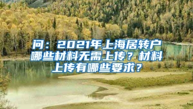 问：2021年上海居转户哪些材料无需上传？材料上传有哪些要求？