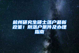 杭州研究生硕士落户最新政策！附落户条件及办理指南