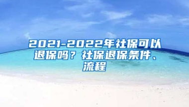 2021-2022年社保可以退保吗？社保退保条件、流程