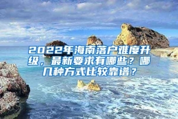 2022年海南落户难度升级，最新要求有哪些？哪几种方式比较靠谱？