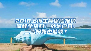 2018上海生育保险报销流程全资料！外地户口、二胎妈妈也能领？