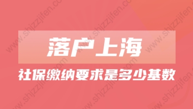 2022年上海落户对社保缴纳要求是多少基数