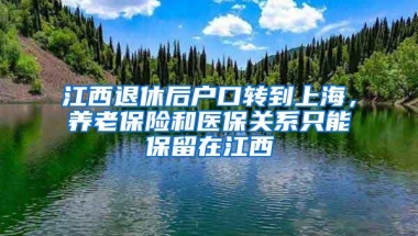 江西退休后户口转到上海，养老保险和医保关系只能保留在江西