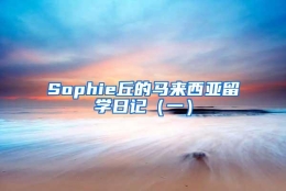 Sophie丘的马来西亚留学日记（一）