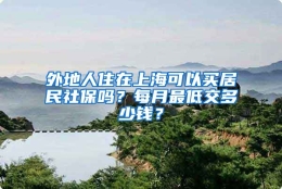 外地人住在上海可以买居民社保吗？每月最低交多少钱？