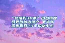 “稳增长30条”出台将吸引更多首店落户 下半年深圳将开23个购物中心