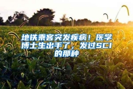 地铁乘客突发疾病！医学博士生出手了，发过SCI的那种