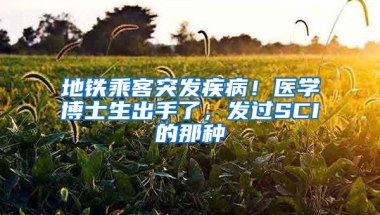 地铁乘客突发疾病！医学博士生出手了，发过SCI的那种