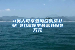 4类人可享受海口购房补贴 211高校生最高补贴2万元