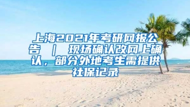 上海2021年考研网报公告 ｜ 现场确认改网上确认，部分外地考生需提供社保记录