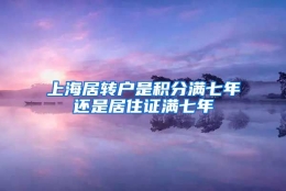 上海居转户是积分满七年还是居住证满七年