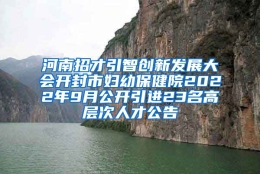 河南招才引智创新发展大会开封市妇幼保健院2022年9月公开引进23名高层次人才公告