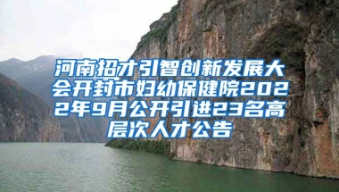 河南招才引智创新发展大会开封市妇幼保健院2022年9月公开引进23名高层次人才公告