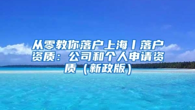 从零教你落户上海丨落户资质：公司和个人申请资质（新政版）