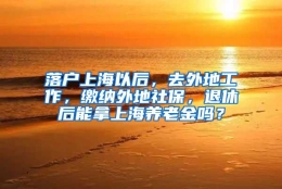 落户上海以后，去外地工作，缴纳外地社保，退休后能拿上海养老金吗？