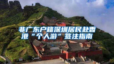 非广东户籍深圳居民赴香港“个人游”签注指南