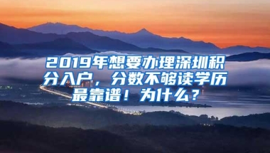 2019年想要办理深圳积分入户，分数不够读学历最靠谱！为什么？