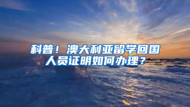 科普！澳大利亚留学回国人员证明如何办理？