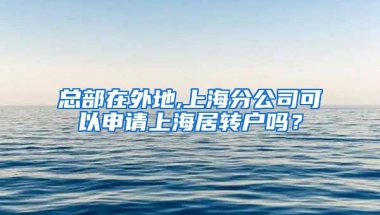 总部在外地,上海分公司可以申请上海居转户吗？