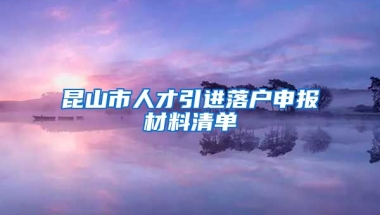 昆山市人才引进落户申报材料清单