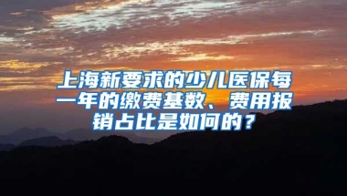 上海新要求的少儿医保每一年的缴费基数、费用报销占比是如何的？