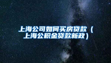 上海公司如何买房贷款（上海公积金贷款新政）