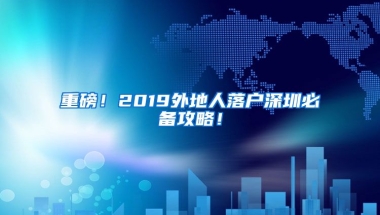 重磅！2019外地人落户深圳必备攻略！