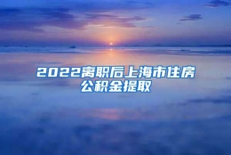 2022离职后上海市住房公积金提取