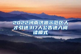 2022河南济源示范区人才引进317人公告进入阅读模式