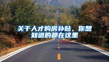 关于人才购房补贴，你想知道的都在这里