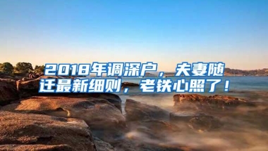 2018年调深户，夫妻随迁最新细则，老铁心照了！