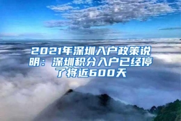 2021年深圳入户政策说明：深圳积分入户已经停了将近600天