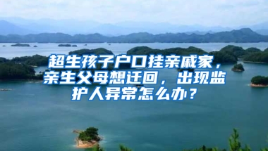 超生孩子户口挂亲戚家，亲生父母想迁回，出现监护人异常怎么办？