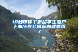 10秒带你了解留学生落户上海所在公司有哪些要求？