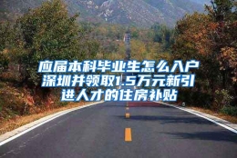 应届本科毕业生怎么入户深圳并领取1.5万元新引进人才的住房补贴