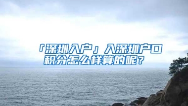 「深圳入户」入深圳户口积分怎么样算的呢？