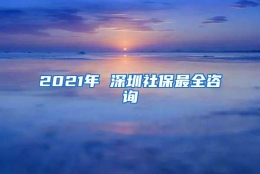 2021年 深圳社保最全咨询