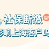 2022年上海社保断缴影响上海落户吗？如何补救？