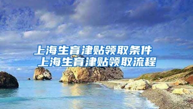 上海生育津贴领取条件 上海生育津贴领取流程