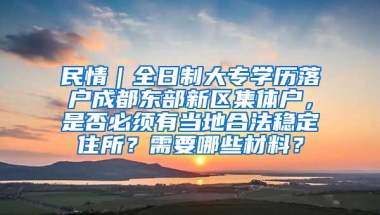 民情｜全日制大专学历落户成都东部新区集体户，是否必须有当地合法稳定住所？需要哪些材料？