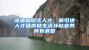 深圳高层次人才、新引进人才租房和生活补贴业务将有调整