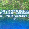 上海交通大学开启2020年线上迎新，新生健康调研、户籍迁入等都能线上办