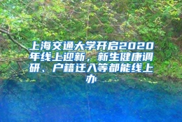 上海交通大学开启2020年线上迎新，新生健康调研、户籍迁入等都能线上办