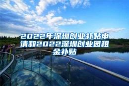 2022年深圳创业补贴申请和2022深圳创业园租金补贴