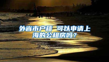 外省市户籍 可以申请上海的公租房吗？