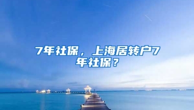 7年社保，上海居转户7年社保？