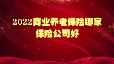 上海退休养老金计算器，2022商业养老保险哪家保险公司好