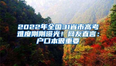 2022年全国31省市高考难度刚刚曝光！网友直言：户口本很重要