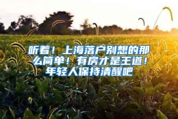 听着！上海落户别想的那么简单！有房才是王道！年轻人保持清醒吧