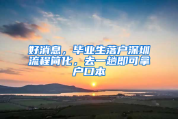 好消息，毕业生落户深圳流程简化，去一趟即可拿户口本